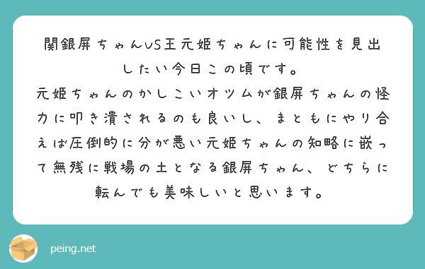関銀屏ちゃんVS王元姫ちゃんに可能性を見出したい今日この頃です。
元姫ちゃんのかしこいオツムが銀屏ちゃんの怪力に叩き潰されるのも良いし、まともにやり合えば圧倒的に分が悪い元姫ちゃんの知略に嵌って無残に戦場の土となる銀屏ちゃん、どちらに転んでも美味しいと思います。