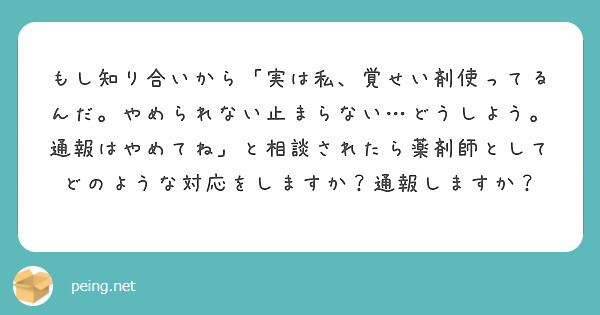 もし知り合いから「実は私、覚せい剤使ってるんだ。やめられない止まらない…どうしよう。通報はやめてね」と相談されたら薬剤師としてどのような対応をしますか？通報しますか？
