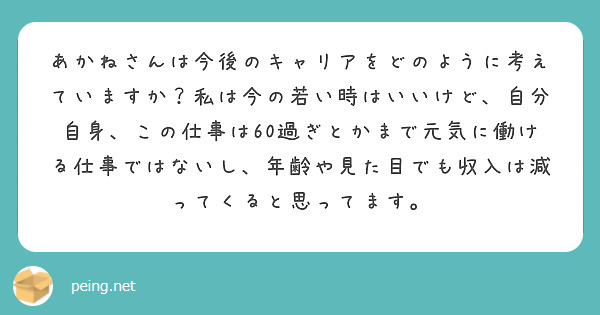 あかねさんは今後のキャリアをどのように考えていますか？私は今の若い時はいいけど、自分自身、この仕事は60過ぎとかまで元気に働ける仕事ではないし、年齢や見た目でも収入は減ってくると思ってます。
