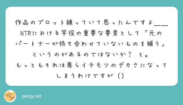 作品のプロット練っていて思ったんですよ＿＿ NTRにおける竿役の重要な要素として「元のパートナーが持ち合わせていないものを補う」というのがあるのではないか？ と。
もっともそれは専らイチモツのデカさになってしまうわけですが（）