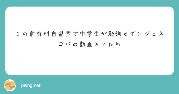 この前有料自習室で中学生が勉強せずにジェネコバの動画みてたわ