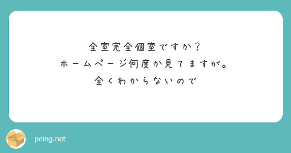 全室完全個室ですか？
ホームページ何度か見てますが。
全くわからないので