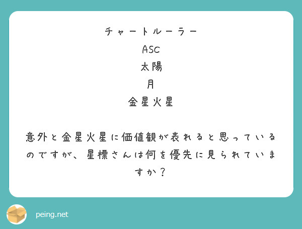 チャートルーラー
ASC
太陽
月
金星火星

意外と金星火星に価値観が表れると思っているのですが、星標さんは何を優先に見られていますか？
