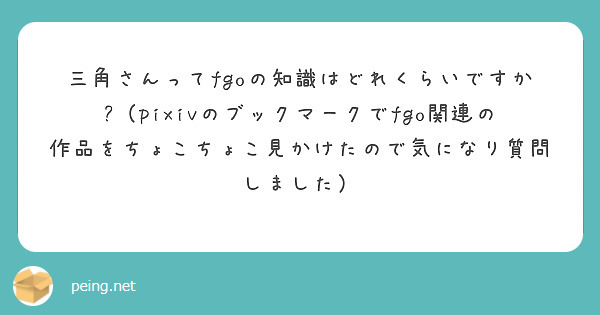 三角さんってfgoの知識はどれくらいですか?（pixivのブックマークでfgo関連の作品をちょこちょこ見かけたので気になり質問しました）