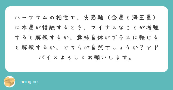ハーフサムの相性で、失恋軸（金星と海王星）に木星が接触するとき、マイナスなことが増強すると解釈するか、意味自体がプラスに転じると解釈するか、どちらが自然でしょうか？アドバイスよろしくお願いします。