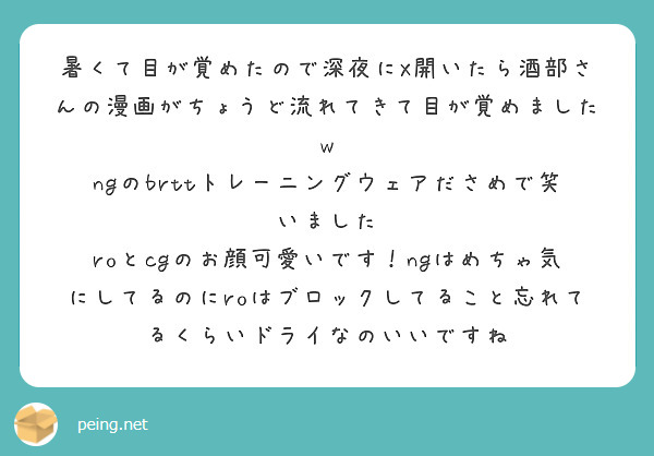 暑くて目が覚めたので深夜にX開いたら酒部さんの漫画がちょうど流れてきて目が覚めましたw
ngのbrttトレーニングウェアださめで笑いました
roとcgのお顔可愛いです！ngはめちゃ気にしてるのにroはブロックしてること忘れてるくらいドライなのいいですね
