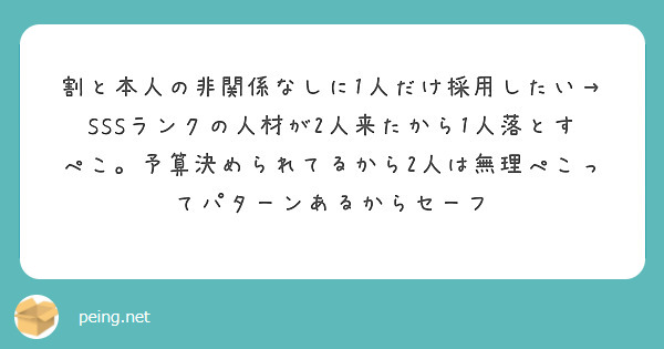 割と本人の非関係なしに1人だけ採用したい→SSSランクの人材が2人来たから1人落とすぺこ。予算決められてるから2人は無理ぺこってパターンあるからセーフ

