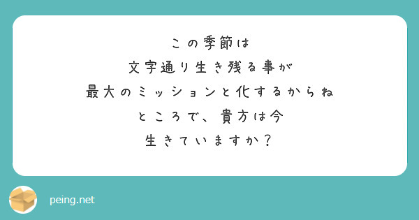 この季節は
文字通り生き残る事が
最大のミッションと化するからね
ところで、貴方は今
生きていますか？