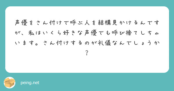 声優をさん付けで呼ぶ人を結構見かけるんですが、私はいくら好きな声優でも呼び捨てしちゃいます。さん付けするのが礼儀なんでしょうか？