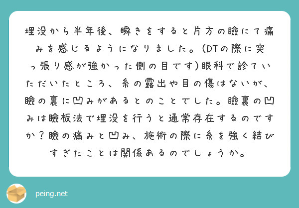 埋没から半年後、瞬きをすると片方の瞼にて痛みを感じるようになりました。(DTの際に突っ張り感が強かった側の目です)眼科で診ていただいたところ、糸の露出や目の傷はないが、瞼の裏に凹みがあるとのことでした。瞼裏の凹みは瞼板法で埋没を行うと通常存在するのですか？瞼の痛みと凹み、施術の際に糸を強く結びすぎたことは関係あるのでしょうか。