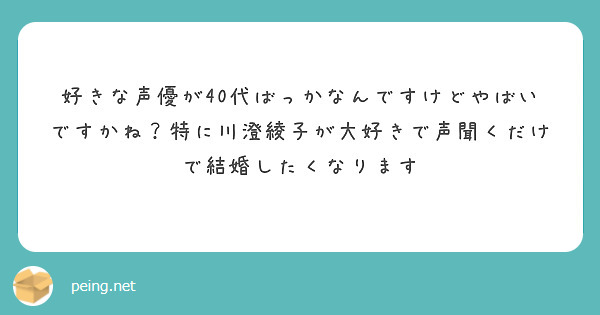 好きな声優が40代ばっかなんですけどやばいですかね？特に川澄綾子が大好きで声聞くだけで結婚したくなります