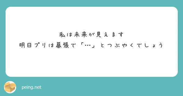 私は未来が見えます
明日プリは幕張で「…」とつぶやくでしょう