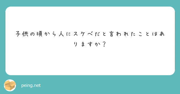 子供の頃から人にスケベだと言われたことはありますか？