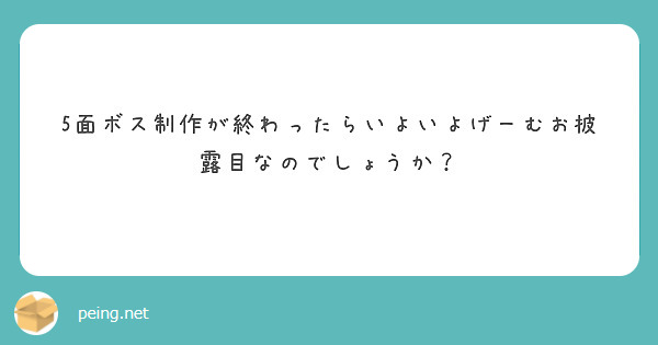 5面ボス制作が終わったらいよいよげーむお披露目なのでしょうか？