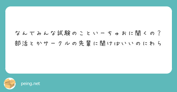 なんでみんな試験のこといーちゅおに聞くの？
部活とかサークルの先輩に聞けばいいのにわら
