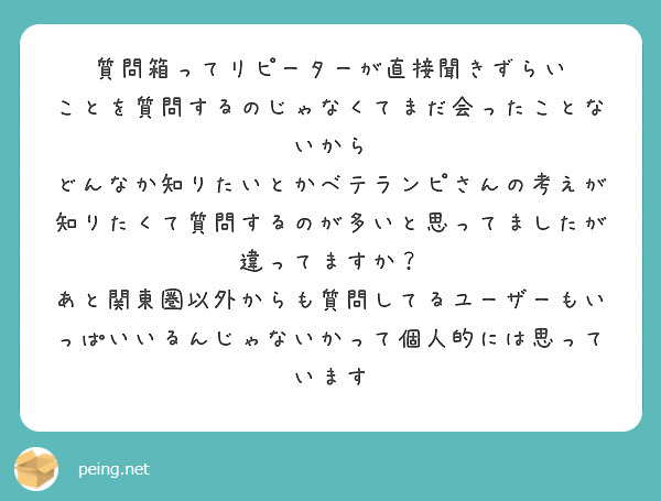 質問箱ってリピーターが直接聞きずらい
ことを質問するのじゃなくてまだ会ったことないから
どんなか知りたいとかベテランピさんの考えが知りたくて質問するのが多いと思ってましたが違ってますか？
あと関東圏以外からも質問してるユーザーもいっぱいいるんじゃないかって個人的には思っています