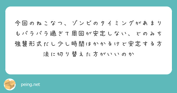 今回のねこなつ、ゾンビのタイミングがあまりもバラバラ過ぎて周回が安定しない、どのみち強襲形式だし少し時間はかかるけど安定する方法に切り替えた方がいいのか