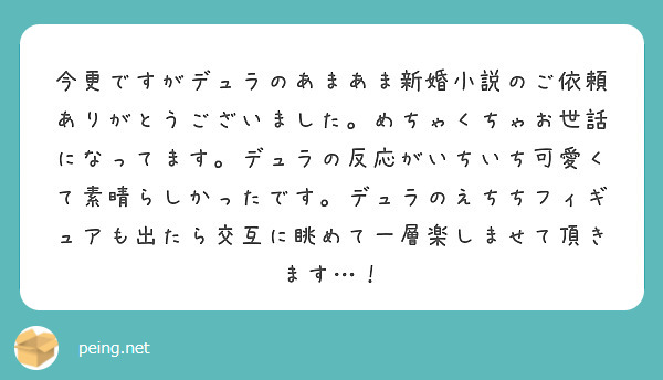 今更ですがデュラのあまあま新婚小説のご依頼ありがとうございました。めちゃくちゃお世話になってます。デュラの反応がいちいち可愛くて素晴らしかったです。デュラのえちちフィギュアも出たら交互に眺めて一層楽しませて頂きます…！