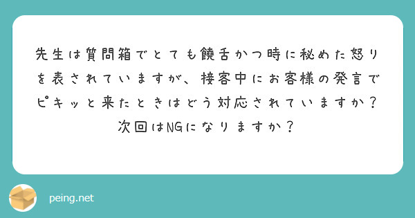 先生は質問箱でとても饒舌かつ時に秘めた怒りを表されていますが、接客中にお客様の発言でピキッと来たときはどう対応されていますか？
次回はNGになりますか？