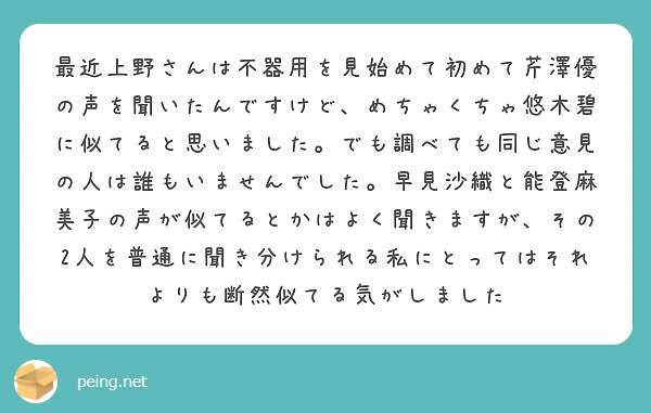 最近上野さんは不器用を見始めて初めて芹澤優の声を聞いたんですけど、めちゃくちゃ悠木碧に似てると思いました。でも調べても同じ意見の人は誰もいませんでした。早見沙織と能登麻美子の声が似てるとかはよく聞きますが、その2人を普通に聞き分けられる私にとってはそれよりも断然似てる気がしました