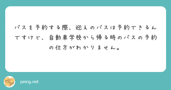 バスを予約する際、迎えのバスは予約できるんですけど、自動車学校から帰る時のバスの予約の仕方がわかりません。