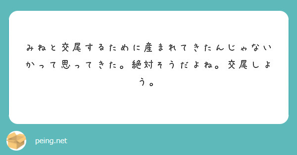みねと交尾するために産まれてきたんじゃないかって思ってきた。絶対そうだよね。交尾しよう。