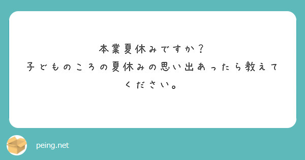 本業夏休みですか？
子どものころの夏休みの思い出あったら教えてください。