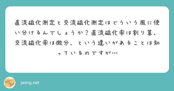 直流磁化測定と交流磁化測定はどういう風に使い分けるんでしょうか？直流磁化率は割り算、交流磁化率は微分、という違いがあることは知っているのですが…