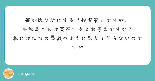 彼が拠り所にする「投資家」ですが、
平和島さんは実在するとお考えですか？
私にはただの悪戯のように思えてならないのですが