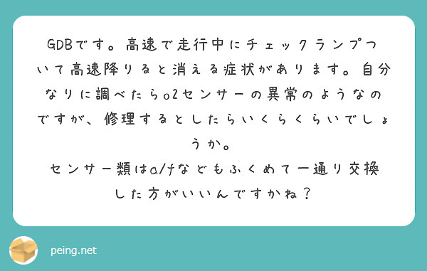 GDBです。高速で走行中にチェックランプついて高速降りると消える症状があります。自分なりに調べたらo2センサーの異常のようなのですが、修理するとしたらいくらくらいでしょうか。
センサー類はa/fなどもふくめて一通り交換した方がいいんですかね？