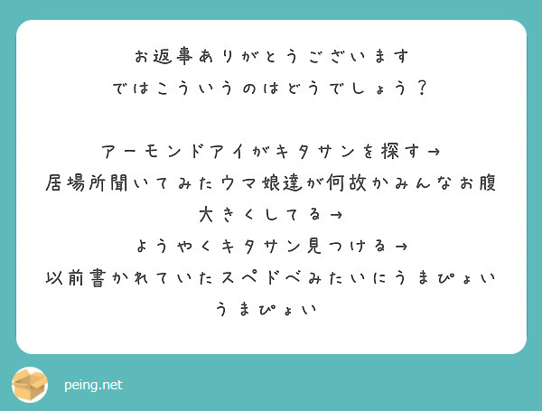 お返事ありがとうございます
ではこういうのはどうでしょう？

アーモンドアイがキタサンを探す→
居場所聞いてみたウマ娘達が何故かみんなお腹大きくしてる→
ようやくキタサン見つける→
以前書かれていたスペドベみたいにうまぴょいうまぴょい♡