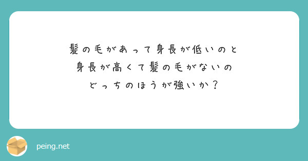 髪の毛があって身長が低いのと
身長が高くて髪の毛がないの
どっちのほうが強いか？

