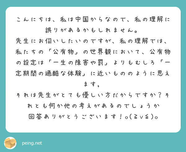 こんにちは、私は中国からなので、私の理解に誤りがあるかもしれません。
先生にお伺いしたいのですが、私の理解では、私たちの「公有物」の世界観において、公有物の設定は「一生の障害や罰」よりもむしろ「一定期間の過酷な体験」に近いもののように思えます，
それは先生がとても優しい方だからですか？それとも何か他の考えがあるのでしょうか
回答ありがとうございます！o(≧v≦)o