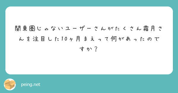関東圏じゃないユーザーさんがたくさん霜月さんを注目した10ヶ月まえって何があったのですか？