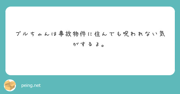 ブルちゃんは事故物件に住んでも呪われない気がするよ。
