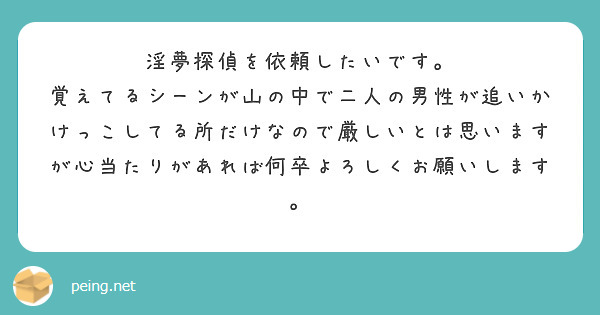 淫夢探偵を依頼したいです。
覚えてるシーンが山の中で二人の男性が追いかけっこしてる所だけなので厳しいとは思いますが心当たりがあれば何卒よろしくお願いします。