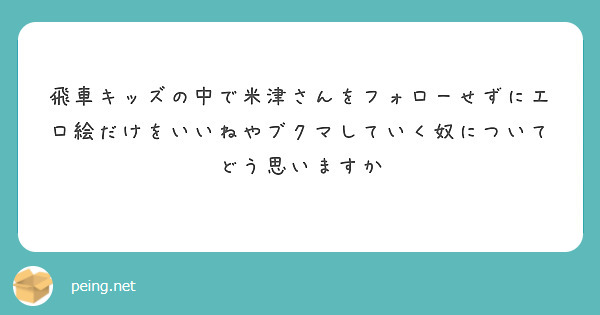 飛車キッズの中で米津さんをフォローせずにエロ絵だけをいいねやブクマしていく奴についてどう思いますか　