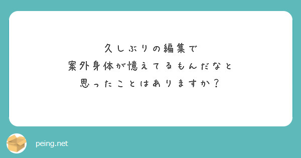 久しぶりの編集で
案外身体が憶えてるもんだなと
思ったことはありますか？
