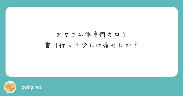 おぢさん体重何キロ？
香川行って少しは痩せたか？