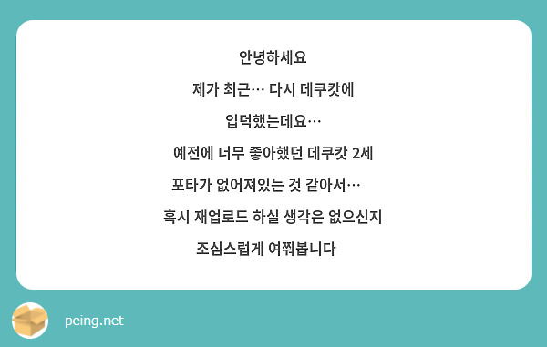 안녕하세요
제가 최근… 다시 데쿠캇에 입덕했는데요…
예전에 너무 좋아했던 데쿠캇 2세 포타가 없어져있는 것 같아서…🥹
혹시 재업로드 하실 생각은 없으신지 조심스럽게 여쭤봅니다😭