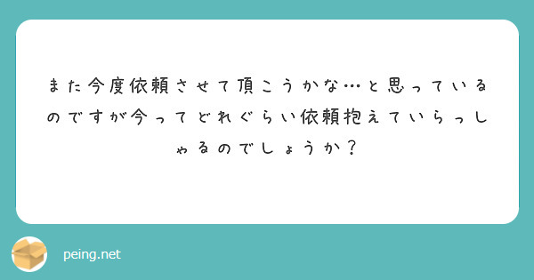 また今度依頼させて頂こうかな…と思っているのですが今ってどれぐらい依頼抱えていらっしゃるのでしょうか？
