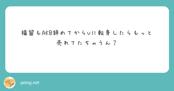福留もAKB辞めてからVに転身したらもっと売れてたちゃうん？
