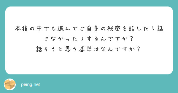本指の中でも選んでご自身の秘密を話したり話さなかったりするんですか？
話そうと思う基準はなんですか？
