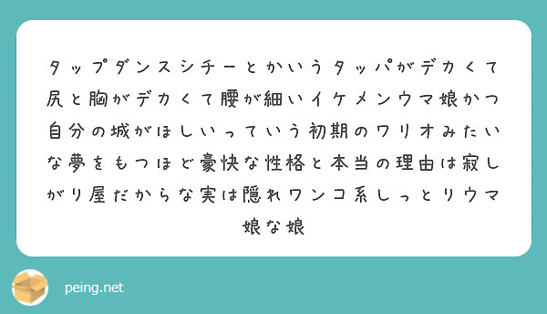 タップダンスシチーとかいうタッパがデカくて尻と胸がデカくて腰が細いイケメンウマ娘かつ自分の城がほしいっていう初期のワリオみたいな夢をもつほど豪快な性格と本当の理由は寂しがり屋だからな実は隠れワンコ系しっとりウマ娘な娘