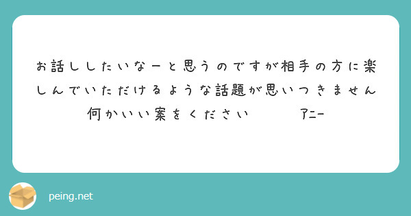 お話ししたいなーと思うのですが相手の方に楽しんでいただけるような話題が思いつきません何かいい案をください☺️☺️ｱﾆｰ