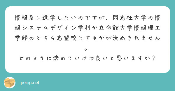 情報系に進学したいのですが、同志社大学の情報システムデザイン学科か立命館大学情報理工学部のどちら志望校にするかが決めきれません。
どのように決めていけば良いと思いますか？