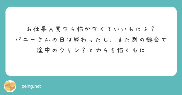 お仕事大変なら描かなくていいもによ？
バニーさんの日は終わったし、また別の機会で
途中のウリン？とやらを描くもに