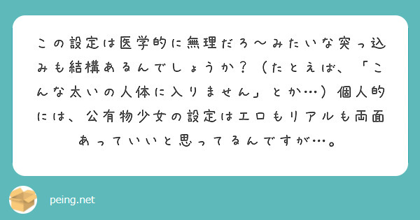 この設定は医学的に無理だろ～みたいな突っ込みも結構あるんでしょうか？（たとえば、「こんな太いの人体に入りません」とか…）個人的には、公有物少女の設定はエロもリアルも両面あっていいと思ってるんですが…。