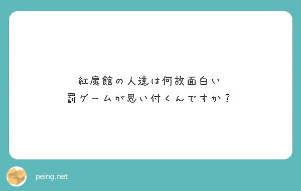 紅魔館の人達は何故面白い 罰ゲームが思い付くんですか Peing 質問箱