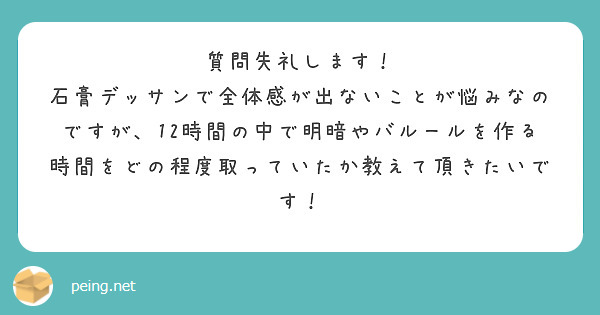 質問失礼します!
石膏デッサンで全体感が出ないことが悩みなのですが、12時間の中で明暗やバルールを作る時間をどの程度取っていたか教えて頂きたいです!